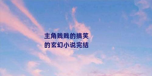 主角贱贱的搞笑的玄幻小说完结