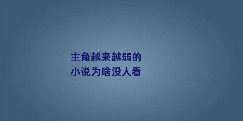 主角越来越弱的小说为啥没人看