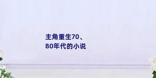 主角重生70、80年代的小说