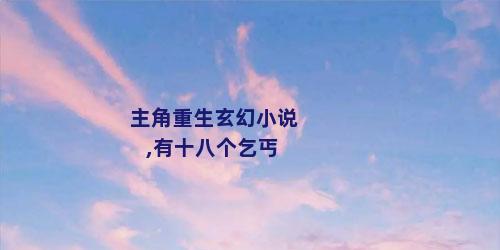 主角重生玄幻小说,有十八个乞丐