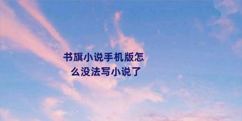 书旗小说手机版怎么没法写小说了