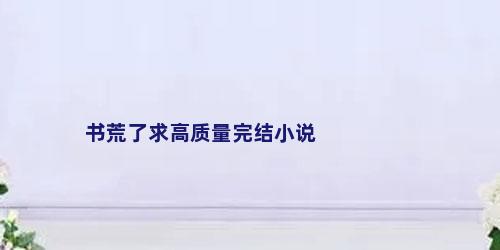 书荒了求高质量完结小说
