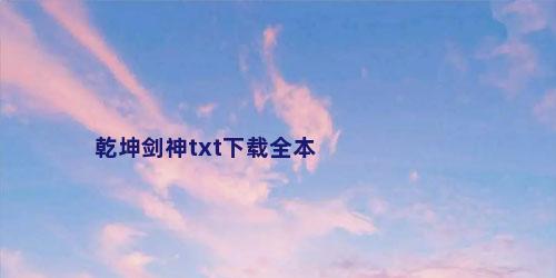 乾坤剑神txt下载全本