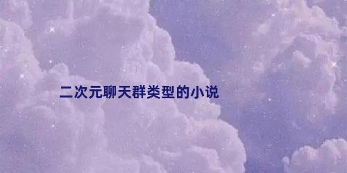 二次元聊天群类型的小说