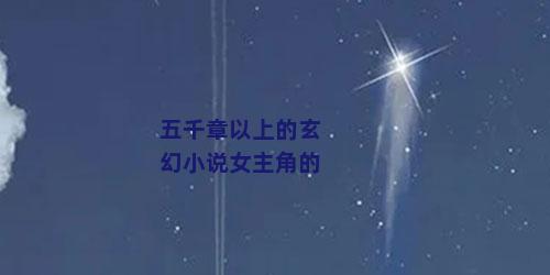 五千章以上的玄幻小说女主角的