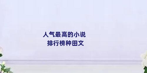 人气最高的小说排行榜种田文
