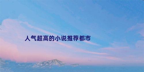 人气超高的小说推荐都市