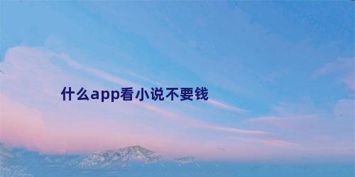 什么app看小说不要钱