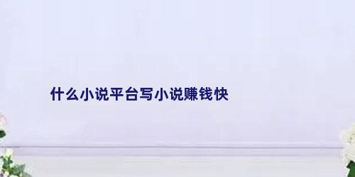 什么小说平台写小说赚钱快
