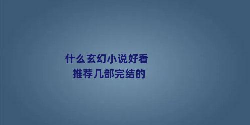 什么玄幻小说好看推荐几部完结的