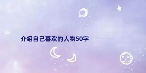介绍自己喜欢的人物50字