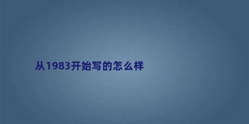 从1983开始写的怎么样