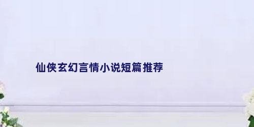 仙侠玄幻言情小说短篇推荐