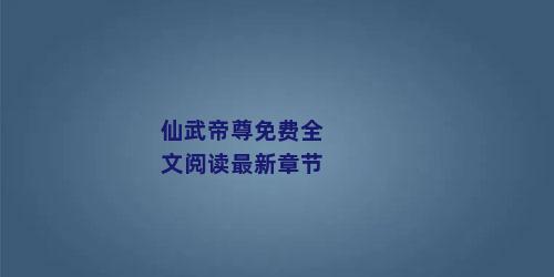 仙武帝尊免费全文阅读最新章节
