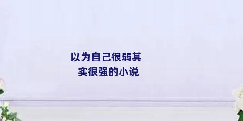 以为自己很弱其实很强的小说