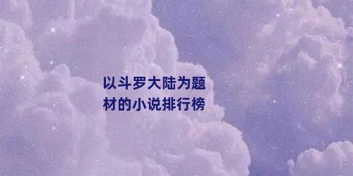 以斗罗大陆为题材的小说排行榜
