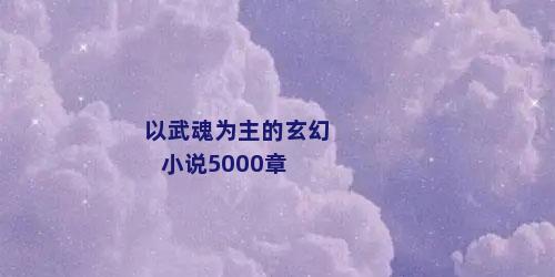 以武魂为主的玄幻小说5000章