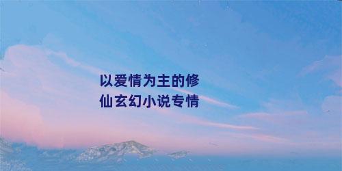 以爱情为主的修仙玄幻小说专情