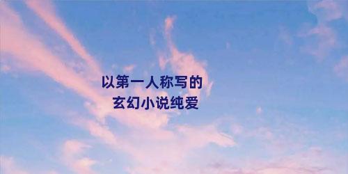 以第一人称写的玄幻小说纯爱
