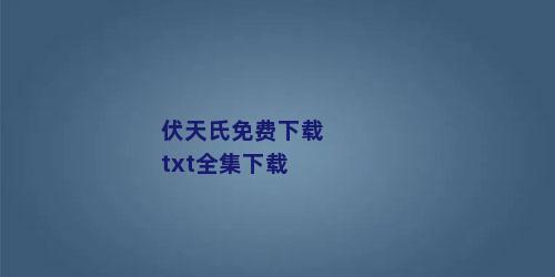 伏天氏免费下载txt全集下载