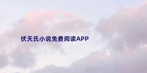 伏天氏小说免费阅读APP