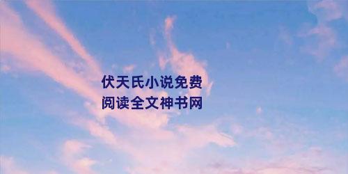 伏天氏小说免费阅读全文神书网