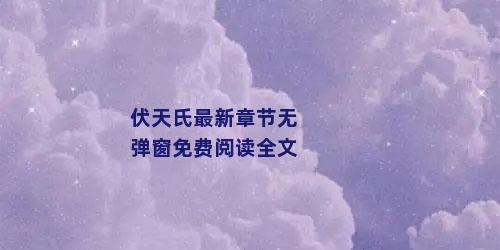 伏天氏最新章节无弹窗免费阅读全文