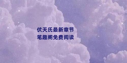 伏天氏最新章节笔趣阁免费阅读