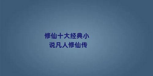 修仙十大经典小说凡人修仙传