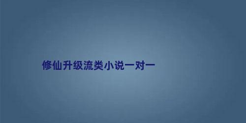 修仙升级流类小说一对一