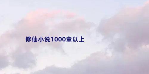 修仙小说1000章以上