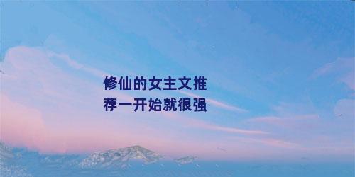 修仙的女主文推荐一开始就很强