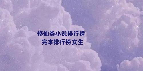 修仙类小说排行榜完本排行榜女生