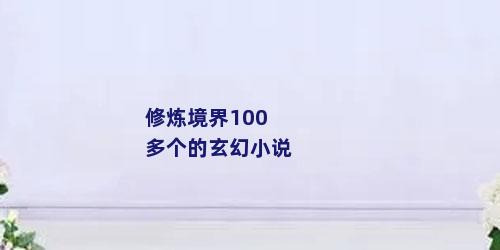 修炼境界100多个的玄幻小说