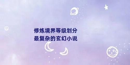 修炼境界等级划分最复杂的玄幻小说