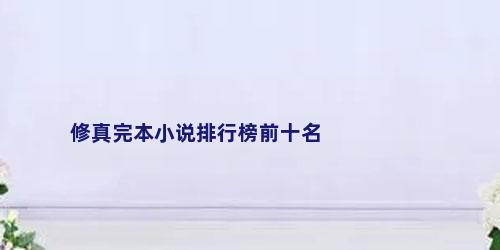 修真完本小说排行榜前十名