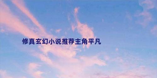 修真玄幻小说推荐主角平凡