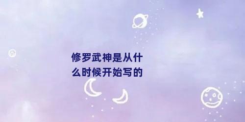 修罗武神是从什么时候开始写的