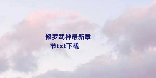 修罗武神最新章节txt下载