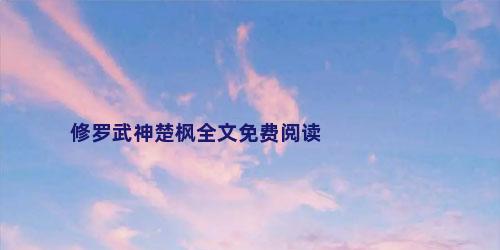 修罗武神楚枫全文免费阅读