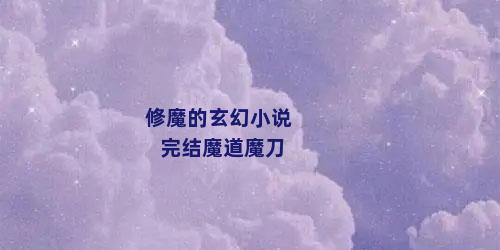 修魔的玄幻小说完结魔道魔刀