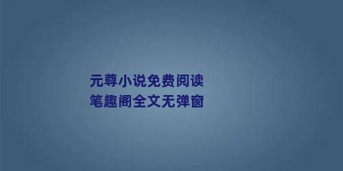 元尊小说免费阅读笔趣阁全文无弹窗