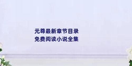 元尊最新章节目录免费阅读小说全集