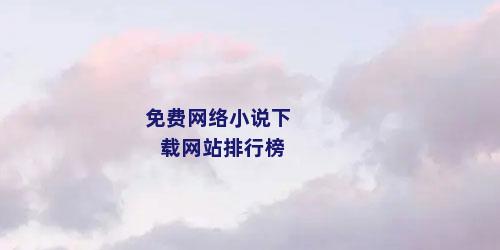 免费网络小说下载网站排行榜