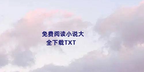 免费阅读小说大全下载TXT