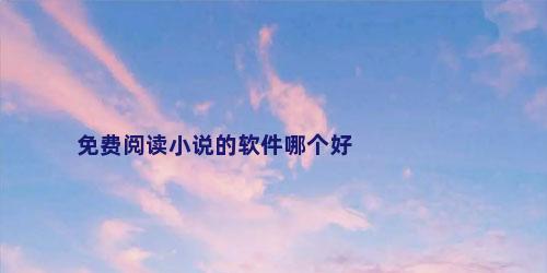免费阅读小说的软件哪个好