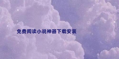 免费阅读小说神器下载安装