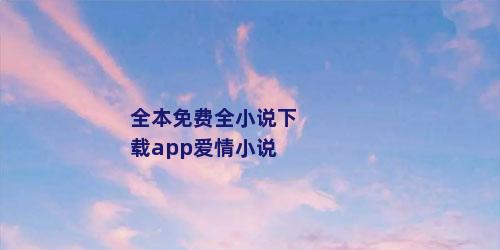 全本免费全小说下载app爱情小说