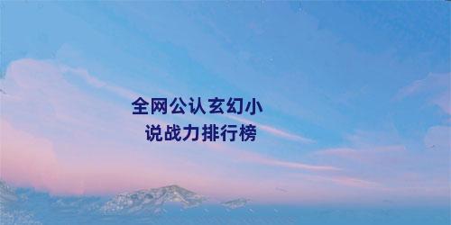 全网公认玄幻小说战力排行榜