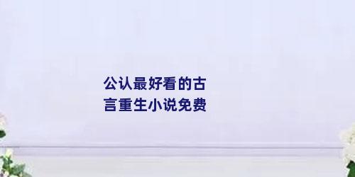 公认最好看的古言重生小说免费